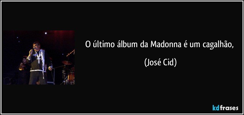 O último álbum da Madonna é um cagalhão, (José Cid)