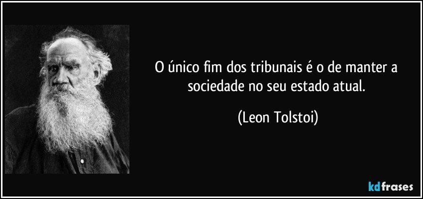 O único fim dos tribunais é o de manter a sociedade no seu estado atual. (Leon Tolstoi)