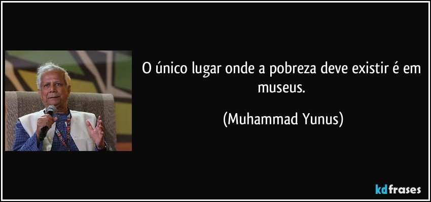 O único lugar onde a pobreza deve existir é em museus. (Muhammad Yunus)