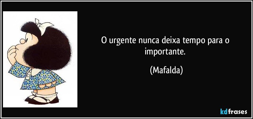 O urgente nunca deixa tempo para o importante. (Mafalda)