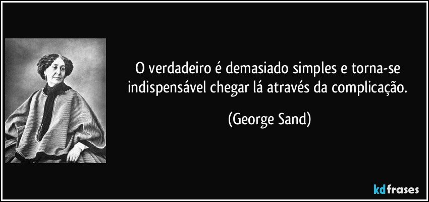 O verdadeiro é demasiado simples e torna-se indispensável chegar lá através da complicação. (George Sand)