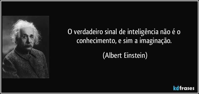 O verdadeiro sinal de inteligência não é o conhecimento, e sim a imaginação. (Albert Einstein)