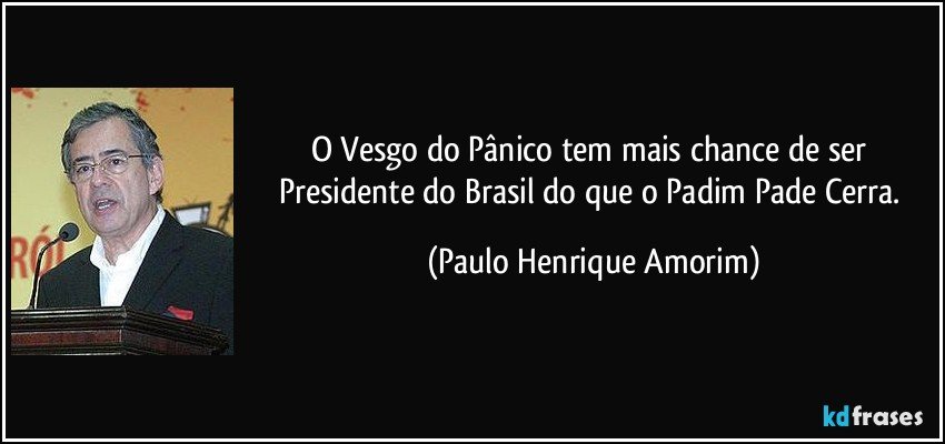 O Vesgo do Pânico tem mais chance de ser Presidente do Brasil do que o Padim Pade Cerra. (Paulo Henrique Amorim)