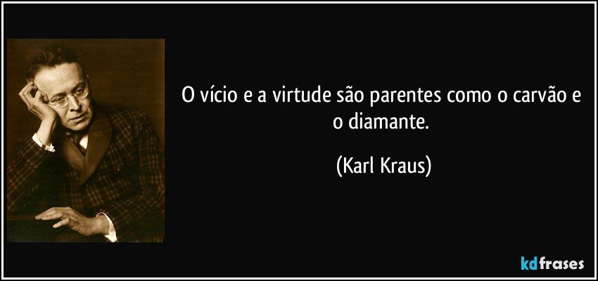 O vício e a virtude são parentes como o carvão e o diamante. (Karl Kraus)