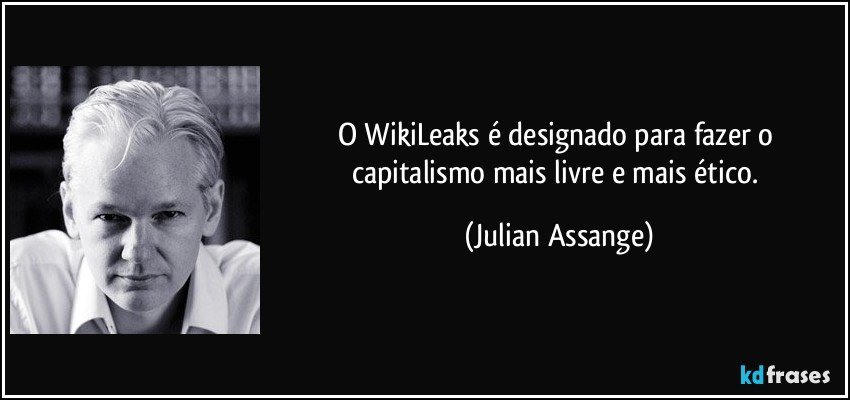 O WikiLeaks é designado para fazer o capitalismo mais livre e mais ético. (Julian Assange)