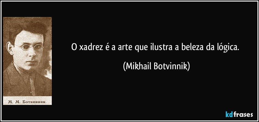 O xadrez é a arte que ilustra a beleza da lógica. (Mikhail Botvinnik)