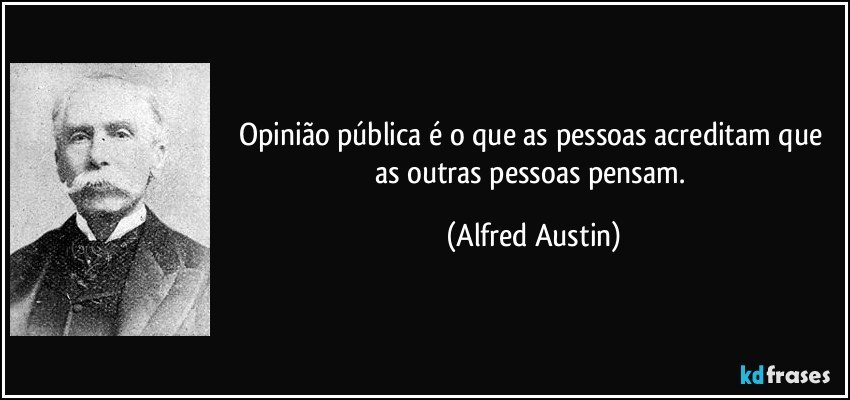 Opinião pública é o que as pessoas acreditam que as outras pessoas pensam. (Alfred Austin)