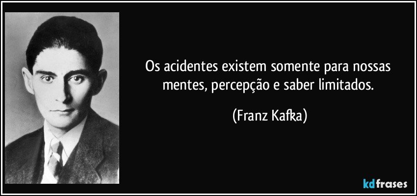 Os acidentes existem somente para nossas mentes, percepção e saber limitados. (Franz Kafka)