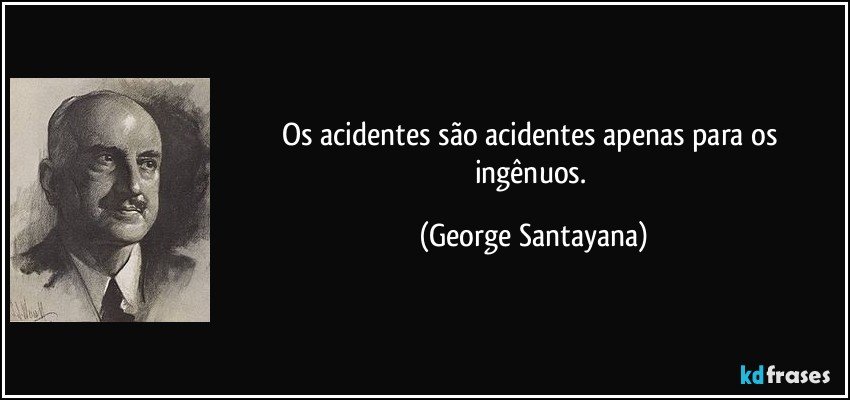 Os acidentes são acidentes apenas para os ingênuos. (George Santayana)