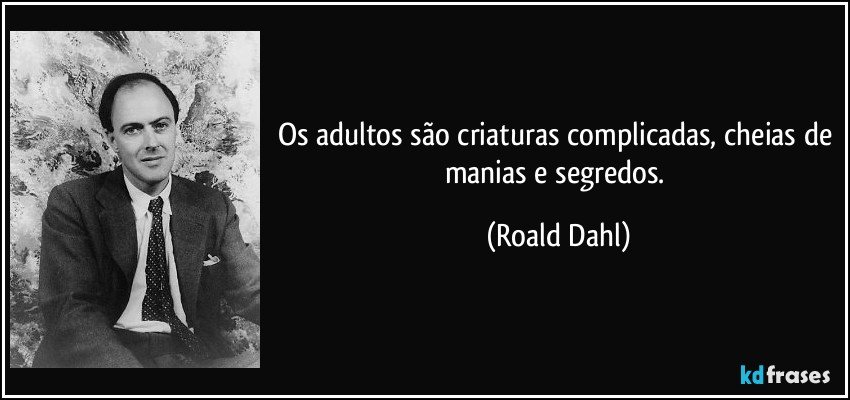 Os adultos são criaturas complicadas, cheias de manias e segredos. (Roald Dahl)