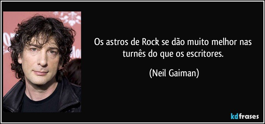 Os astros de Rock se dão muito melhor nas turnês do que os escritores. (Neil Gaiman)
