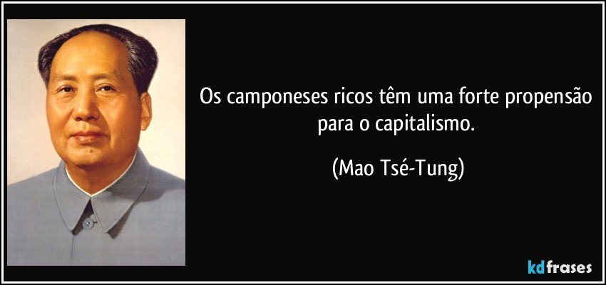 Os camponeses ricos têm uma forte propensão para o capitalismo. (Mao Tsé-Tung)