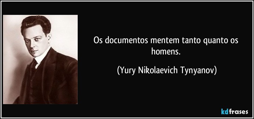 Os documentos mentem tanto quanto os homens. (Yury Nikolaevich Tynyanov)
