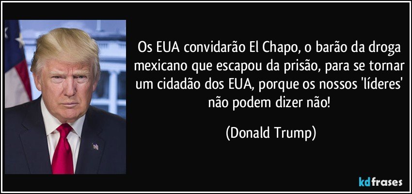 Os EUA convidarão El Chapo, o barão da droga mexicano que escapou da prisão, para se tornar um cidadão dos EUA, porque os nossos 'líderes' não podem dizer não! (Donald Trump)