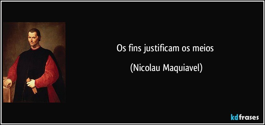 Os fins justificam os meios (Nicolau Maquiavel)