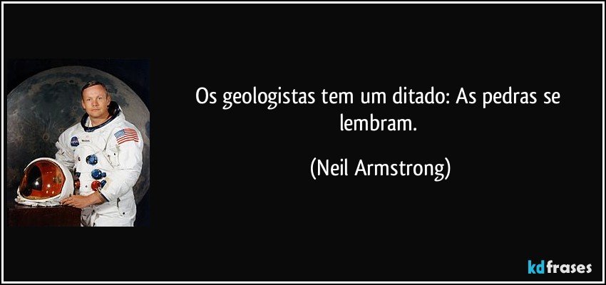Os geologistas tem um ditado: As pedras se lembram. (Neil Armstrong)