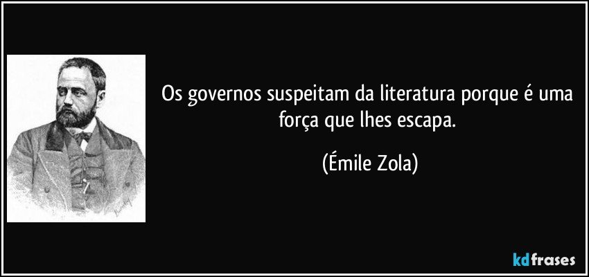 Os governos suspeitam da literatura porque é uma força que lhes escapa. (Émile Zola)