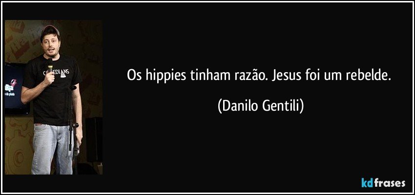 Os hippies tinham razão. Jesus foi um rebelde. (Danilo Gentili)