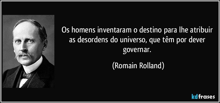 Os homens inventaram o destino para lhe atribuir as desordens do universo, que têm por dever governar. (Romain Rolland)