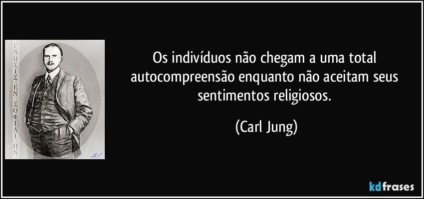 Os indivíduos não chegam a uma total autocompreensão enquanto não aceitam seus sentimentos religiosos. (Carl Jung)