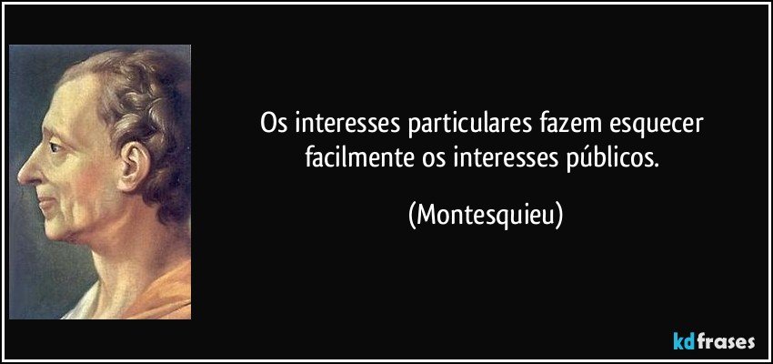 Os interesses particulares fazem esquecer facilmente os interesses públicos. (Montesquieu)