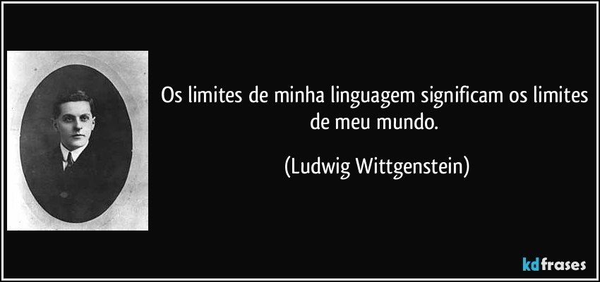 Os limites de minha linguagem significam os limites de meu mundo. (Ludwig Wittgenstein)