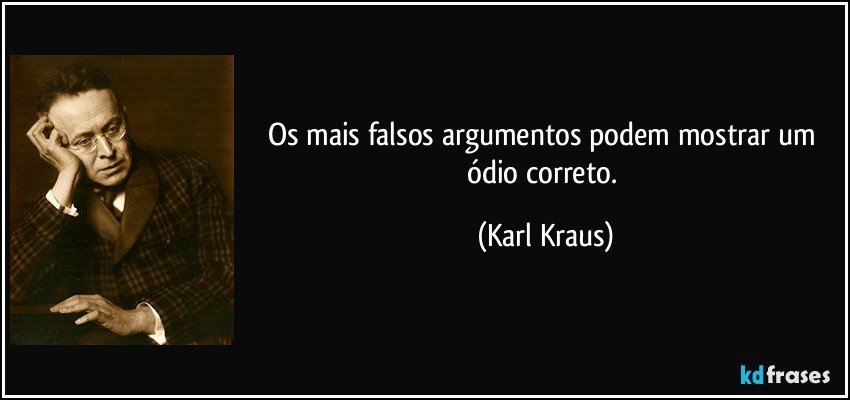 Os mais falsos argumentos podem mostrar um ódio correto. (Karl Kraus)
