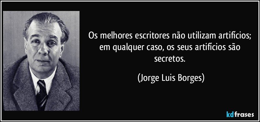 Os melhores escritores não utilizam artifícios; em qualquer caso, os seus artifícios são secretos. (Jorge Luis Borges)
