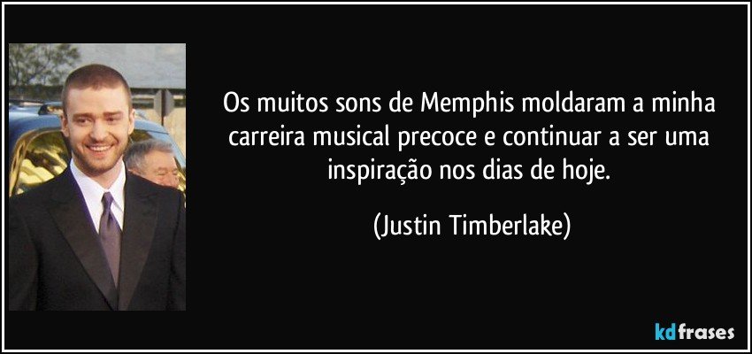 Os muitos sons de Memphis moldaram a minha carreira musical precoce e continuar a ser uma inspiração nos dias de hoje. (Justin Timberlake)
