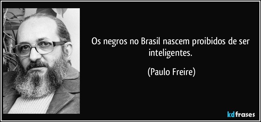 Os negros no Brasil nascem proibidos de ser inteligentes. (Paulo Freire)
