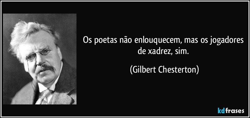 Os poetas não enlouquecem, mas os jogadores de xadrez, sim. (Gilbert Chesterton)