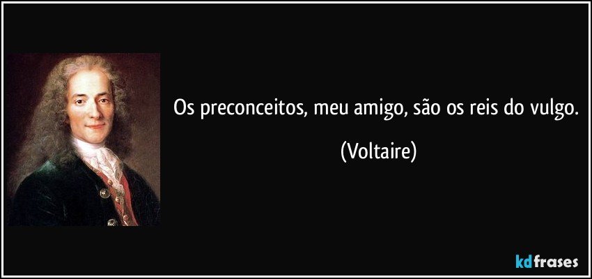 Os preconceitos, meu amigo, são os reis do vulgo. (Voltaire)