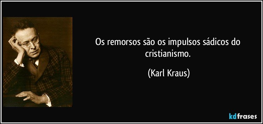 Os remorsos são os impulsos sádicos do cristianismo. (Karl Kraus)
