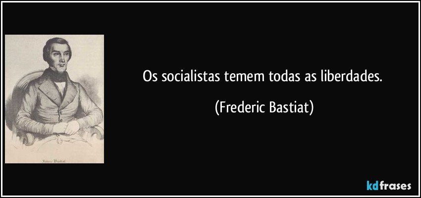 Os socialistas temem todas as liberdades. (Frederic Bastiat)