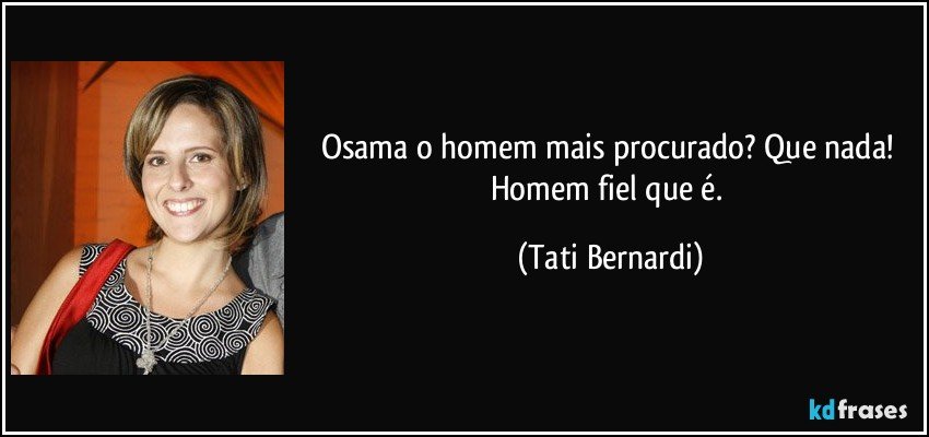 Osama o homem mais procurado? Que nada! Homem fiel que é. (Tati Bernardi)