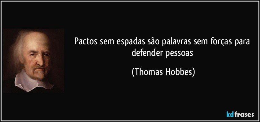 Pactos sem espadas são palavras sem forças para defender pessoas (Thomas Hobbes)