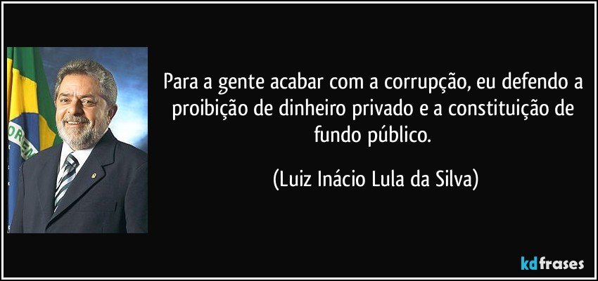 Para a gente acabar com a corrupção, eu defendo a proibição de dinheiro privado e a constituição de fundo público. (Luiz Inácio Lula da Silva)