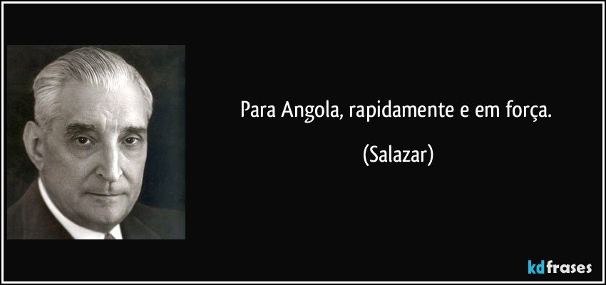 Para Angola, rapidamente e em força. (Salazar)