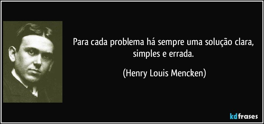 Para cada problema há sempre uma solução clara, simples e errada. (Henry Louis Mencken)