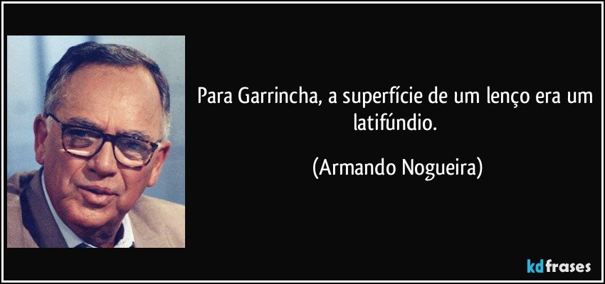 Para Garrincha, a superfície de um lenço era um latifúndio. (Armando Nogueira)