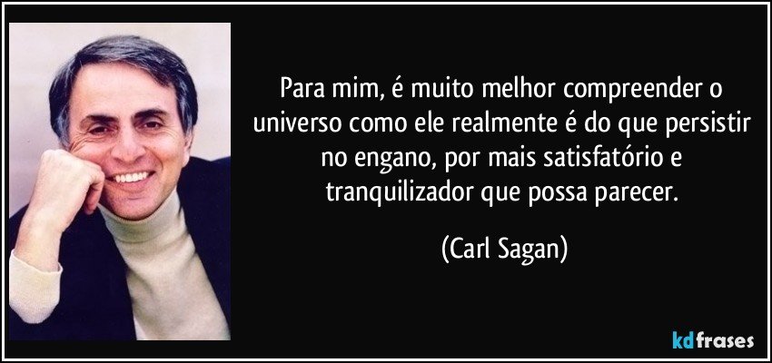 Para mim, é muito melhor compreender o universo como ele realmente é do que persistir no engano, por mais satisfatório e tranquilizador que possa parecer. (Carl Sagan)