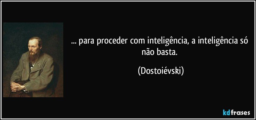 ... para proceder com inteligência, a inteligência só não basta. (Dostoiévski)