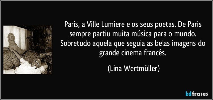 Paris, a Ville Lumiere e os seus poetas. De Paris sempre partiu muita música para o mundo. Sobretudo aquela que seguia as belas imagens do grande cinema francês. (Lina Wertmüller)