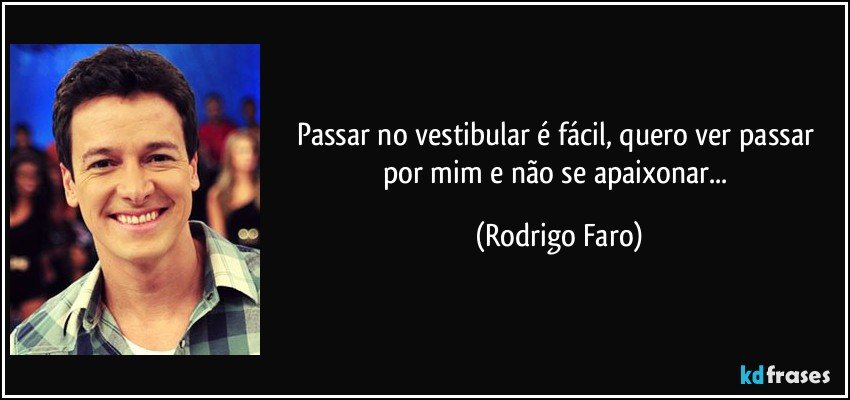 Passar no vestibular é fácil, quero ver passar por mim e não se apaixonar... (Rodrigo Faro)