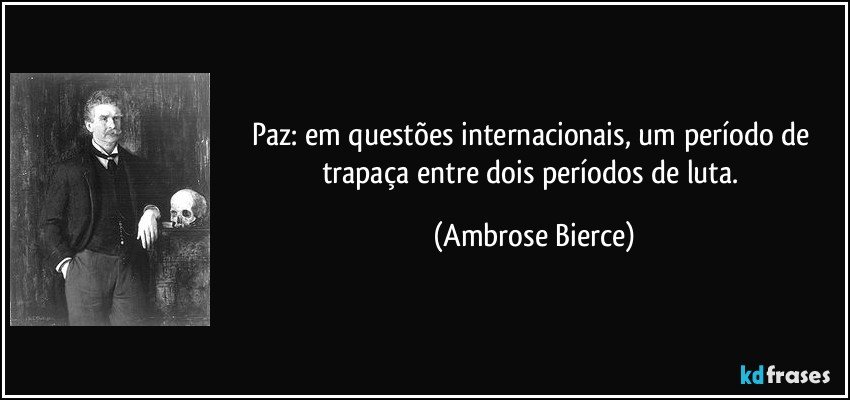 Paz: em questões internacionais, um período de trapaça entre dois períodos de luta. (Ambrose Bierce)