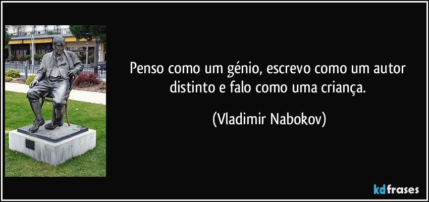Penso como um génio, escrevo como um autor distinto e falo como uma criança. (Vladimir Nabokov)