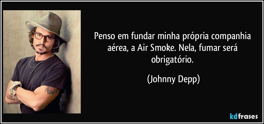 Penso em fundar minha própria companhia aérea, a Air Smoke. Nela, fumar será obrigatório. (Johnny Depp)