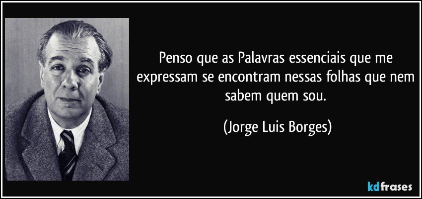Penso que as Palavras essenciais que me expressam se encontram nessas folhas que nem sabem quem sou. (Jorge Luis Borges)