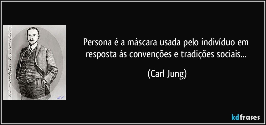 Persona é a máscara usada pelo indivíduo em resposta às convenções e tradições sociais... (Carl Jung)