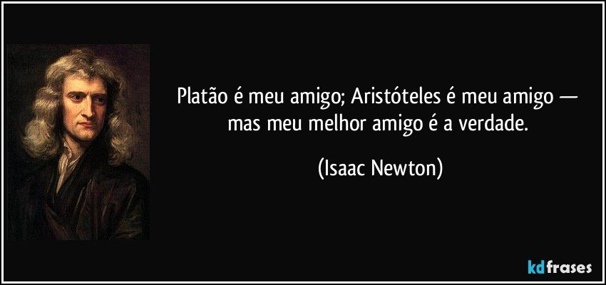 Platão é meu amigo; Aristóteles é meu amigo — mas meu melhor amigo é a verdade. (Isaac Newton)